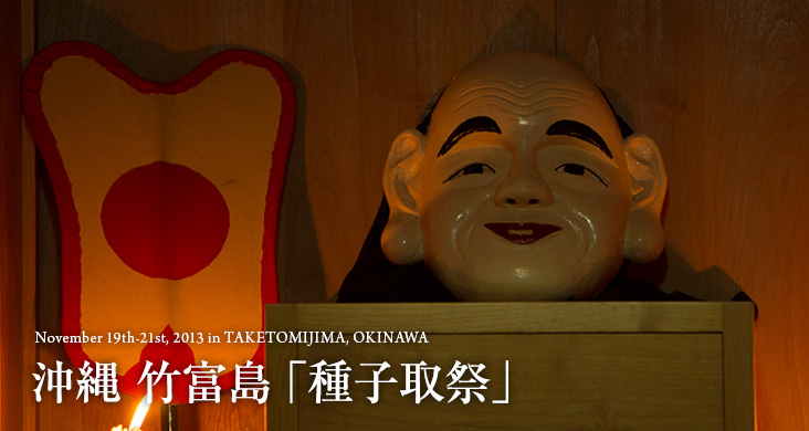 November 19th-21st, 2013 in TAKETOMIJIMA, OKINAWA 沖縄 竹富島 「種子取祭」
