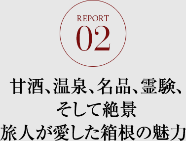 REPORT.02 甘酒、温泉、名品、霊験、そして絶景 旅人が愛した箱根の魅力 